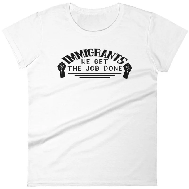 Immigrants We Get the Job Done -- Women's T-Shirt